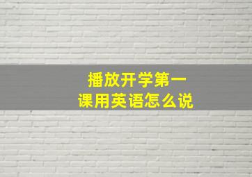 播放开学第一课用英语怎么说