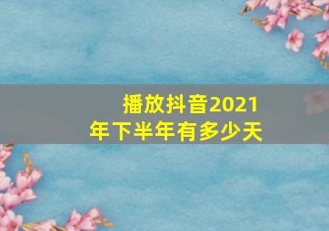 播放抖音2021年下半年有多少天