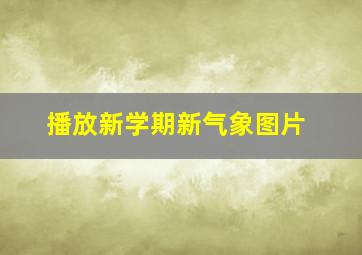 播放新学期新气象图片