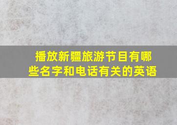 播放新疆旅游节目有哪些名字和电话有关的英语