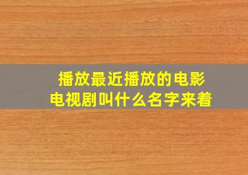 播放最近播放的电影电视剧叫什么名字来着