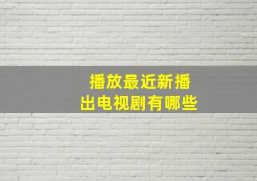 播放最近新播出电视剧有哪些