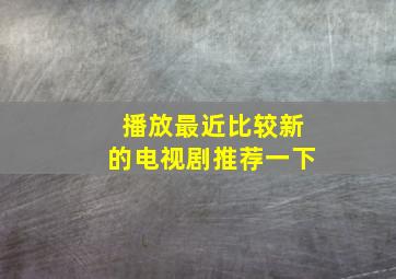 播放最近比较新的电视剧推荐一下