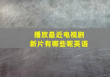 播放最近电视剧新片有哪些呢英语