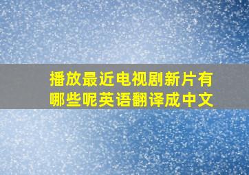 播放最近电视剧新片有哪些呢英语翻译成中文