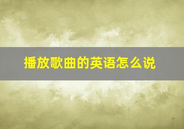 播放歌曲的英语怎么说