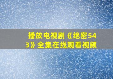 播放电视剧《绝密543》全集在线观看视频