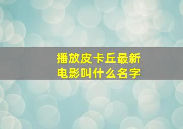 播放皮卡丘最新电影叫什么名字