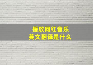 播放网红音乐英文翻译是什么