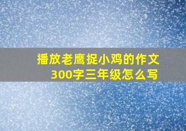 播放老鹰捉小鸡的作文300字三年级怎么写