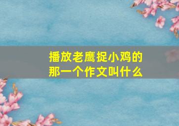 播放老鹰捉小鸡的那一个作文叫什么