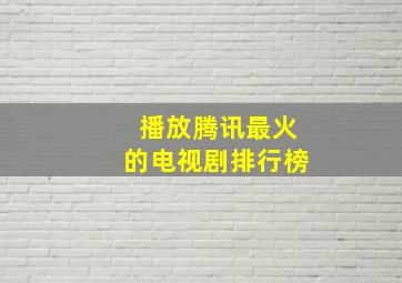 播放腾讯最火的电视剧排行榜