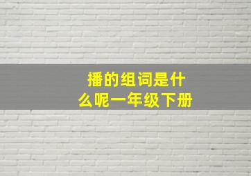 播的组词是什么呢一年级下册