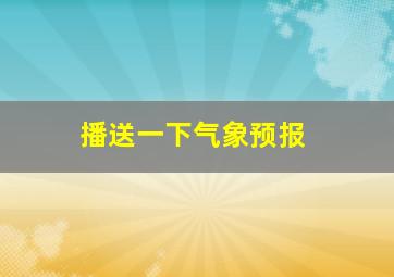 播送一下气象预报