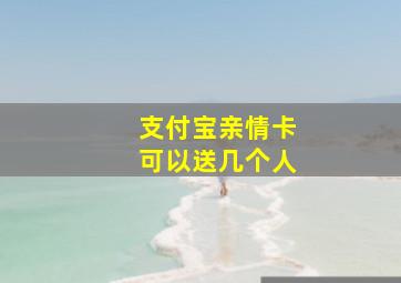 支付宝亲情卡可以送几个人