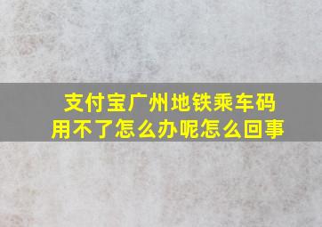 支付宝广州地铁乘车码用不了怎么办呢怎么回事