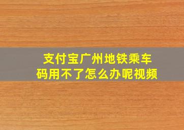 支付宝广州地铁乘车码用不了怎么办呢视频