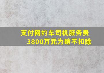 支付网约车司机服务费3800万元为啥不扣除