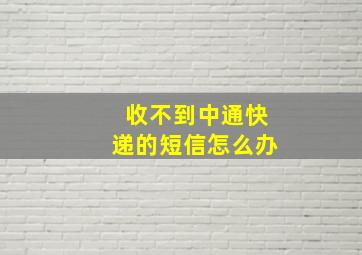 收不到中通快递的短信怎么办