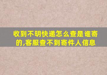 收到不明快递怎么查是谁寄的,客服查不到寄件人信息