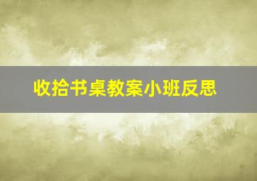 收拾书桌教案小班反思