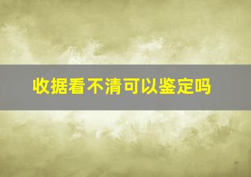 收据看不清可以鉴定吗