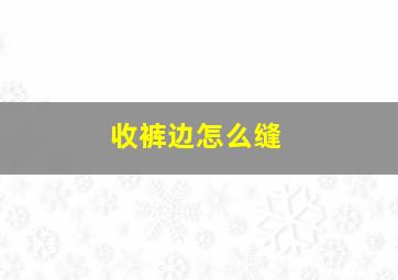 收裤边怎么缝