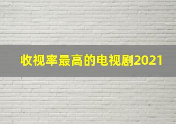 收视率最高的电视剧2021