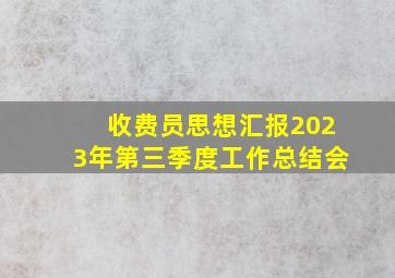 收费员思想汇报2023年第三季度工作总结会