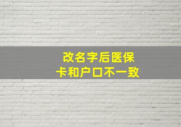 改名字后医保卡和户口不一致