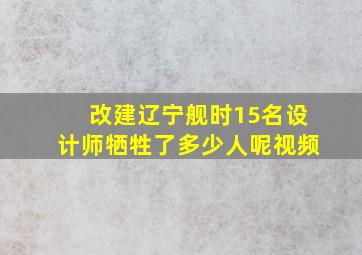 改建辽宁舰时15名设计师牺牲了多少人呢视频