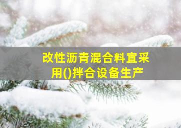 改性沥青混合料宜采用()拌合设备生产