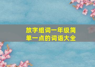 放字组词一年级简单一点的词语大全