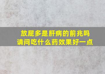 放屁多是肝病的前兆吗请问吃什么药效果好一点