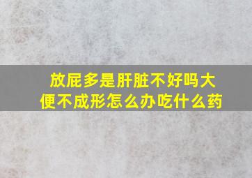 放屁多是肝脏不好吗大便不成形怎么办吃什么药