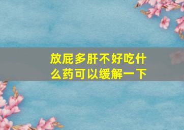 放屁多肝不好吃什么药可以缓解一下