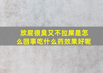 放屁很臭又不拉屎是怎么回事吃什么药效果好呢