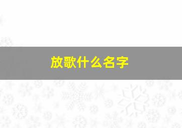 放歌什么名字