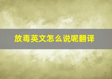 放毒英文怎么说呢翻译