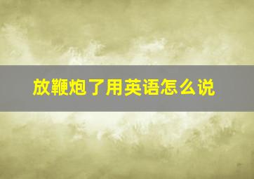 放鞭炮了用英语怎么说