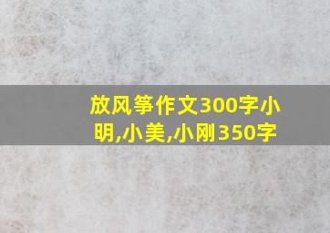 放风筝作文300字小明,小美,小刚350字