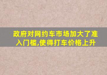 政府对网约车市场加大了准入门槛,使得打车价格上升