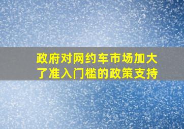 政府对网约车市场加大了准入门槛的政策支持