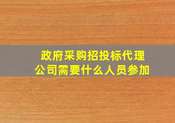 政府采购招投标代理公司需要什么人员参加