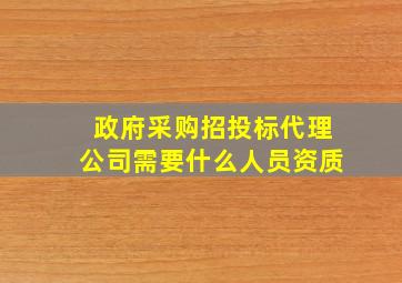 政府采购招投标代理公司需要什么人员资质