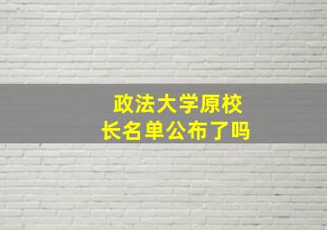 政法大学原校长名单公布了吗