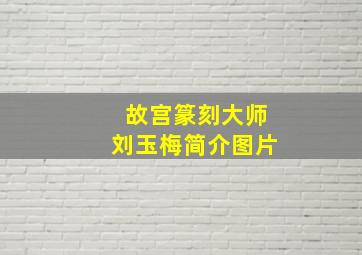 故宫篆刻大师刘玉梅简介图片