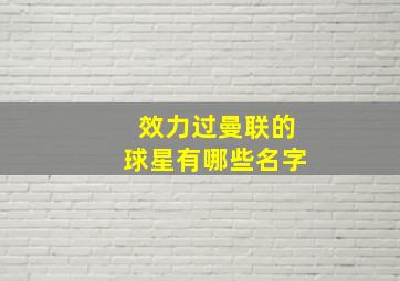 效力过曼联的球星有哪些名字