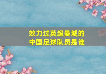 效力过英超曼城的中国足球队员是谁