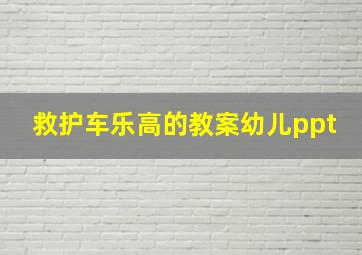 救护车乐高的教案幼儿ppt